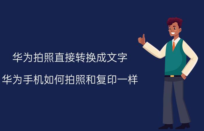 华为拍照直接转换成文字 华为手机如何拍照和复印一样？